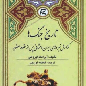 کتاب تاریخ جنگ ها: گزارش نبردهای ایران و عثمانی پس از سقوط صفویه (۱۷۳۸-۱۷۲۱) اثر آبراهام ایروانی ترجمه فاطمه اورجی